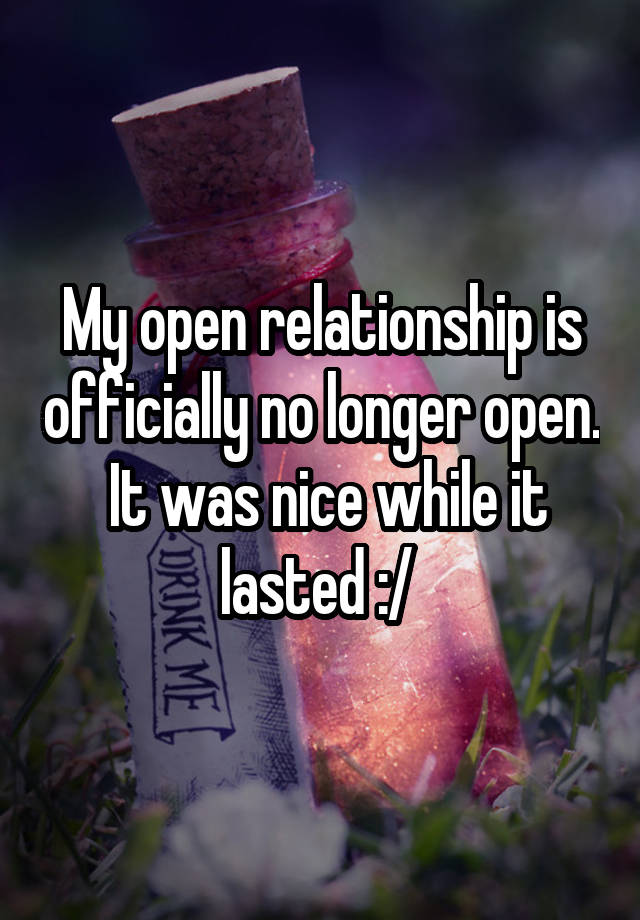 My open relationship is officially no longer open.  It was nice while it lasted :/ 