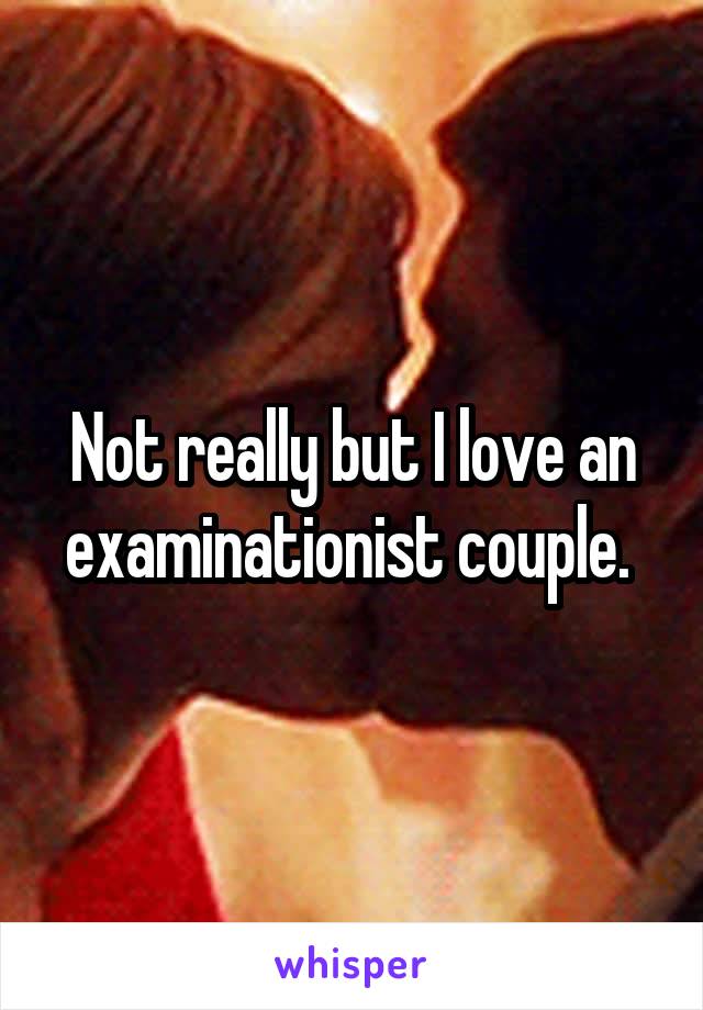 Not really but I love an examinationist couple. 