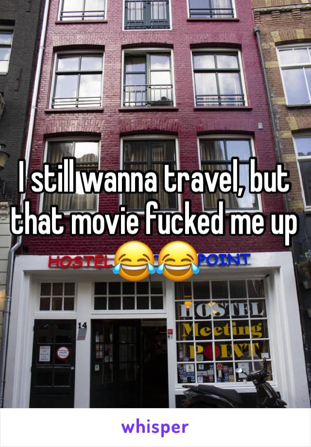 I still wanna travel, but that movie fucked me up😂😂