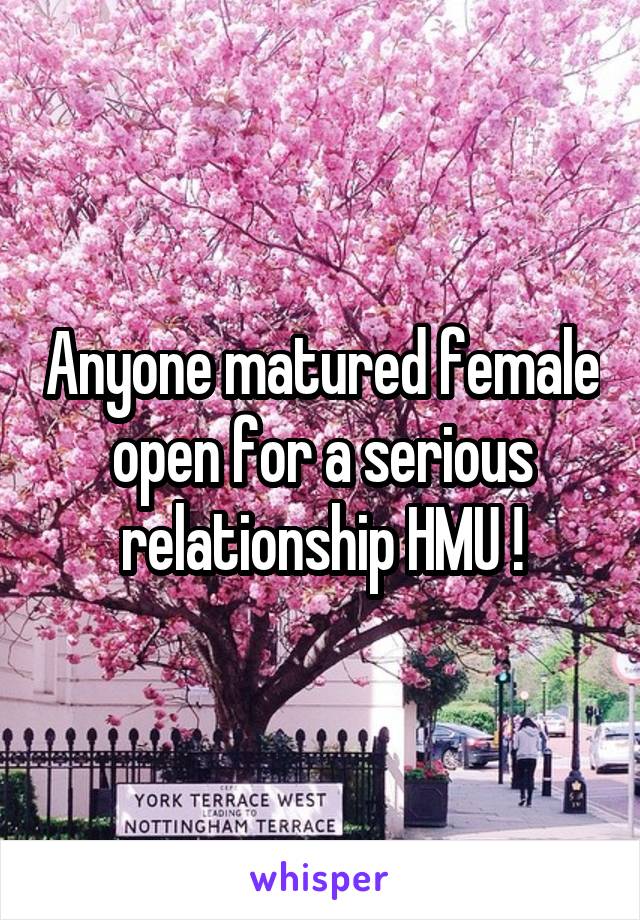 Anyone matured female open for a serious relationship HMU !