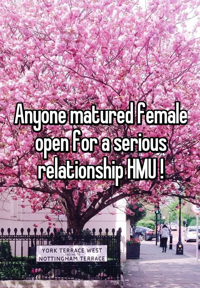 Anyone matured female open for a serious relationship HMU !