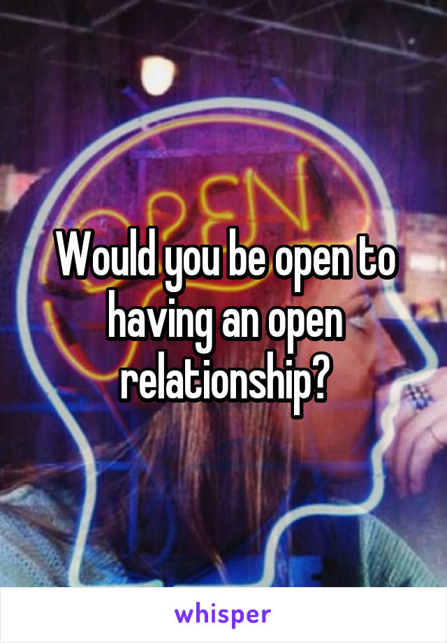 Would you be open to having an open relationship?