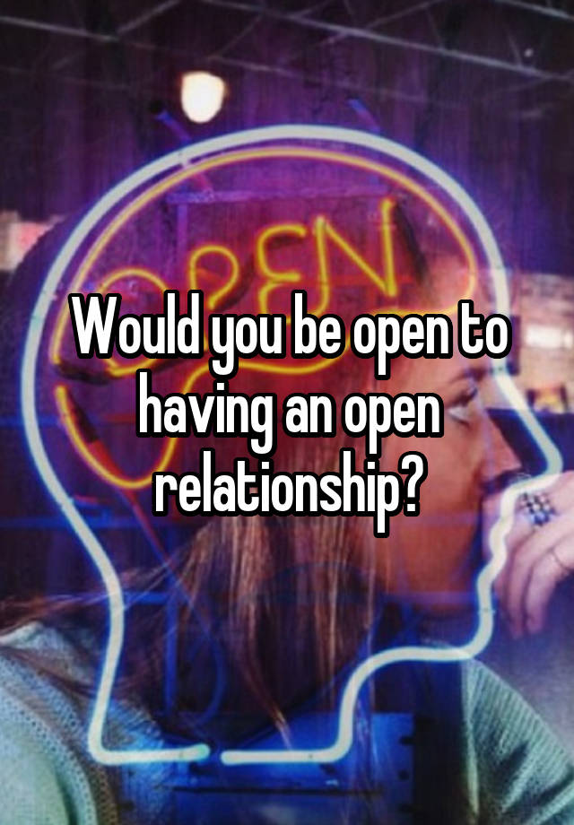 Would you be open to having an open relationship?