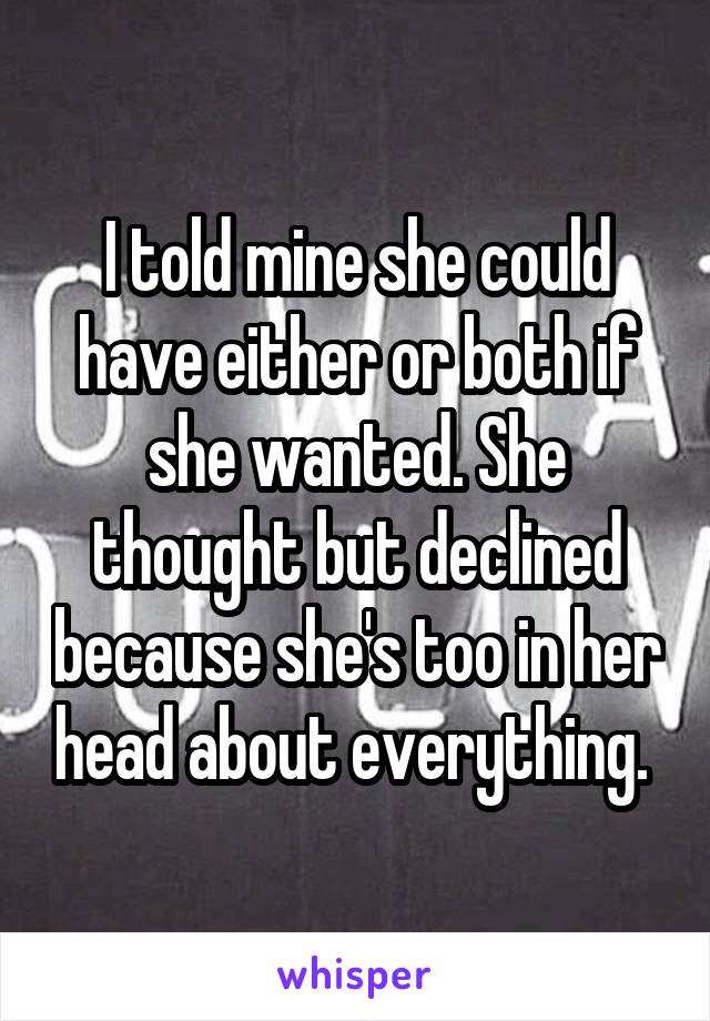 I told mine she could have either or both if she wanted. She thought but declined because she's too in her head about everything. 