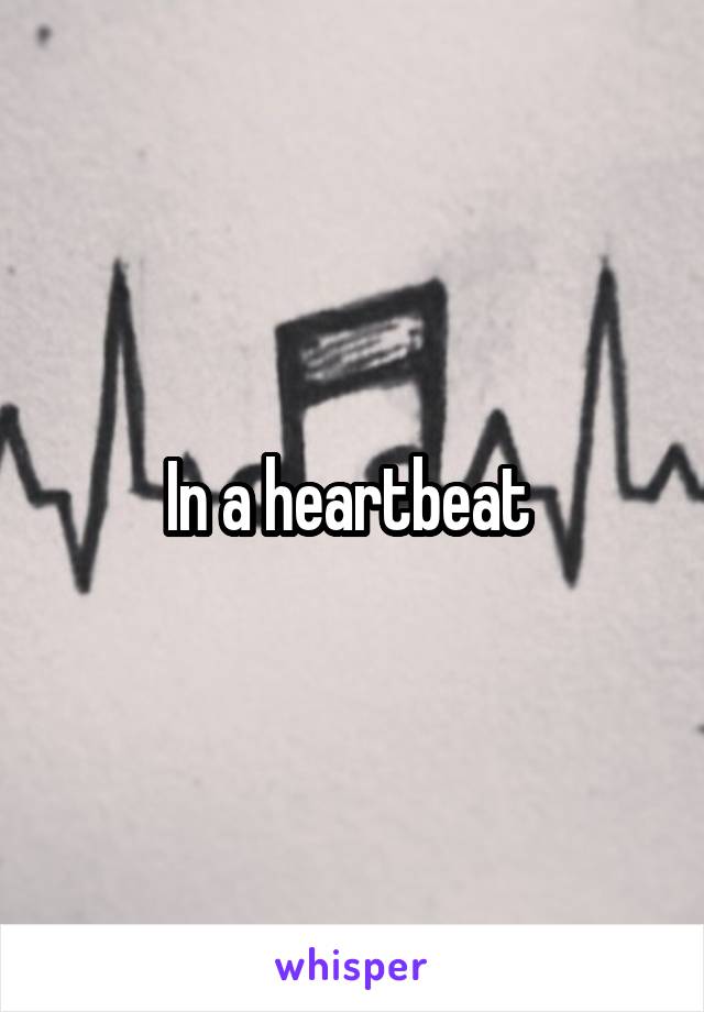 In a heartbeat 