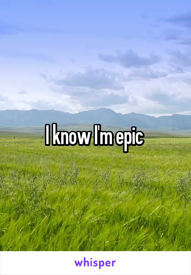 I know I'm epic 