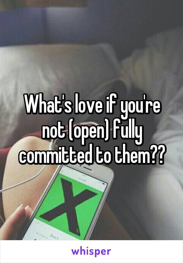 What's love if you're not (open) fully committed to them??