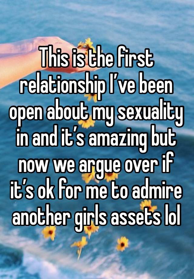 This is the first relationship I’ve been open about my sexuality in and it’s amazing but now we argue over if it’s ok for me to admire another girls assets lol