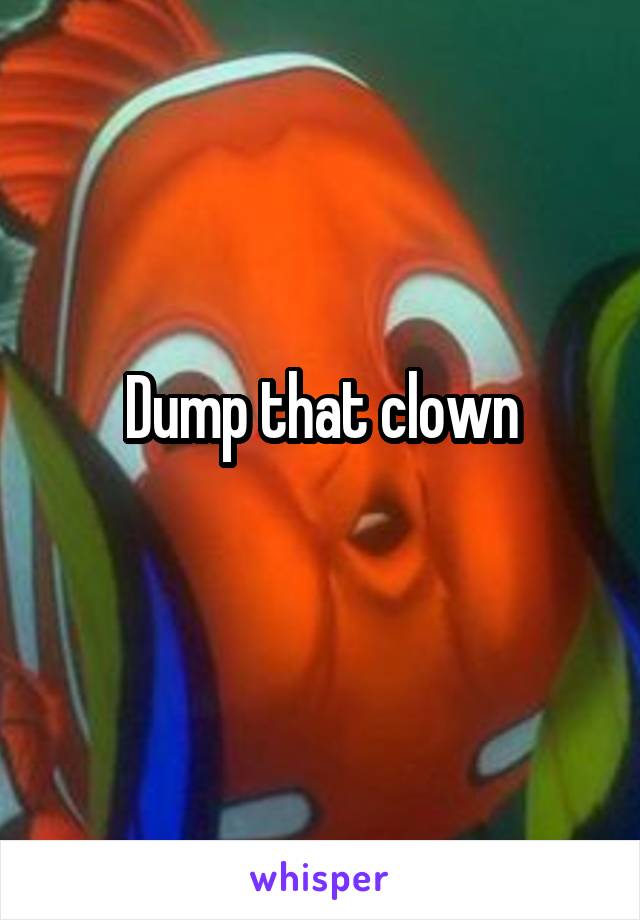 Dump that clown
