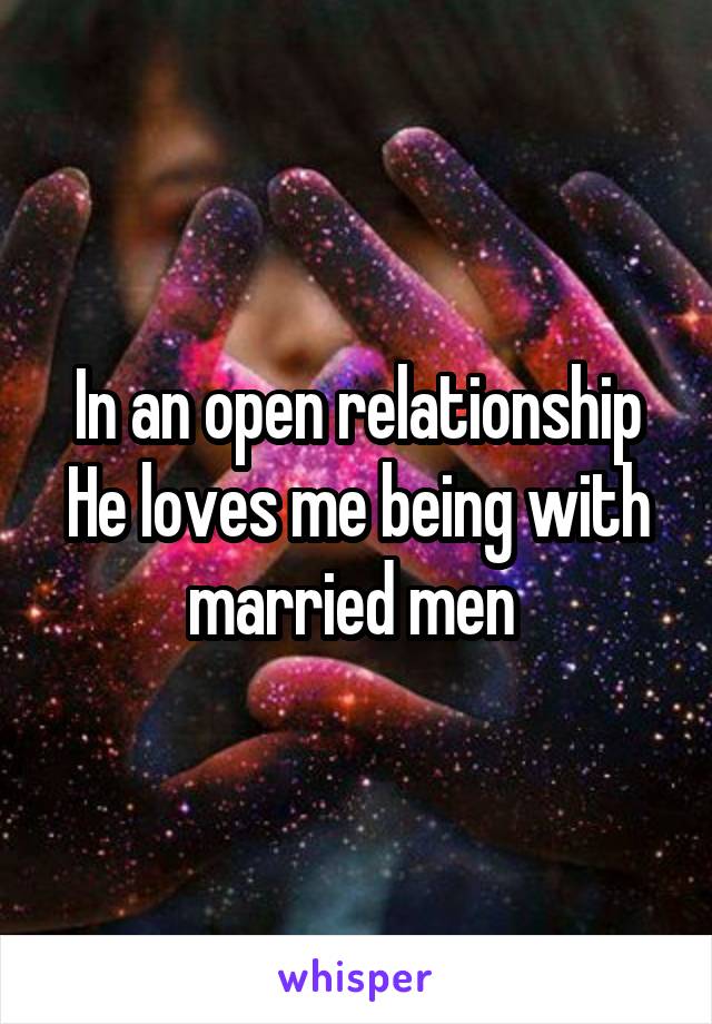 In an open relationship
He loves me being with married men 