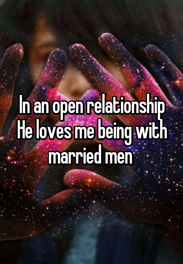 In an open relationship
He loves me being with married men 