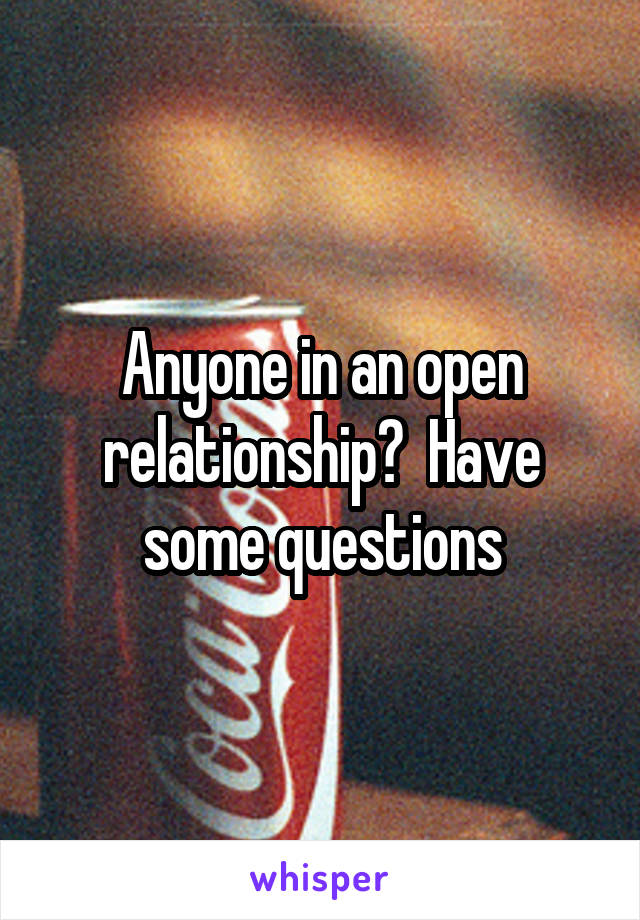 Anyone in an open relationship?  Have some questions