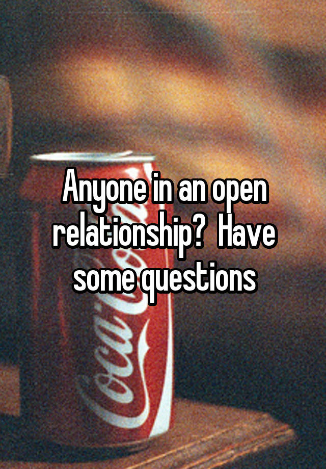 Anyone in an open relationship?  Have some questions