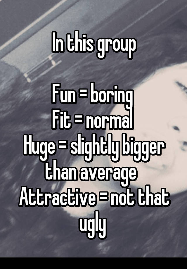 In this group
 
Fun = boring 
Fit = normal 
Huge = slightly bigger than average  
Attractive = not that ugly 