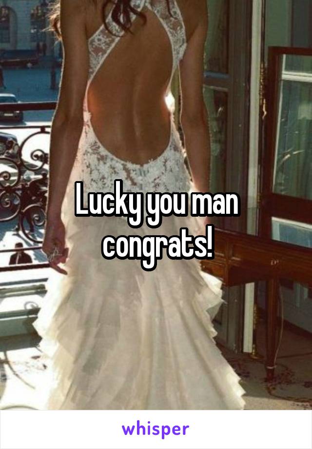 Lucky you man congrats!