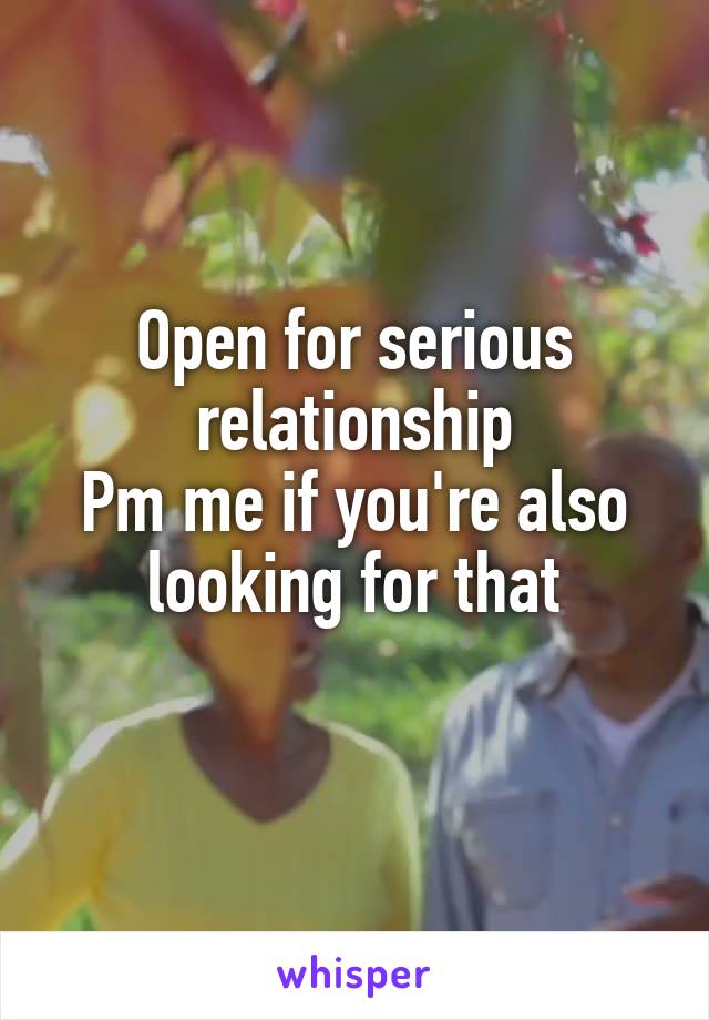 Open for serious relationship
Pm me if you're also looking for that
