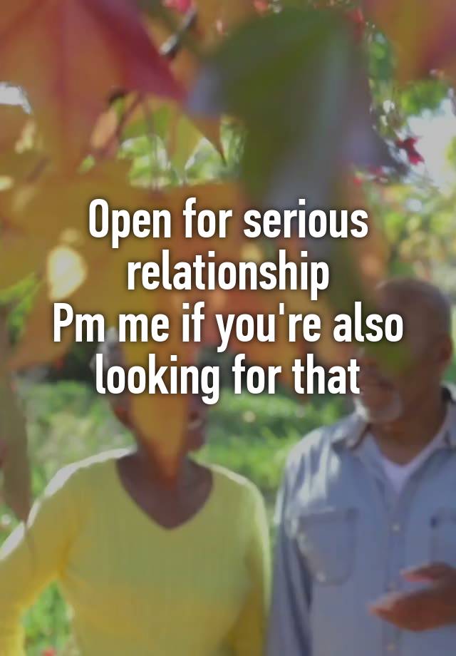 Open for serious relationship
Pm me if you're also looking for that
