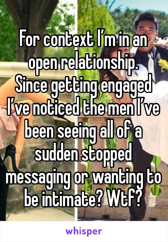 For context I’m in an open relationship.
Since getting engaged I’ve noticed the men I’ve been seeing all of a sudden stopped messaging or wanting to be intimate? Wtf?