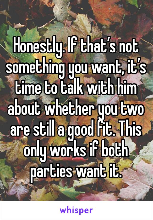 Honestly. If that’s not something you want, it’s time to talk with him about whether you two are still a good fit. This only works if both parties want it.