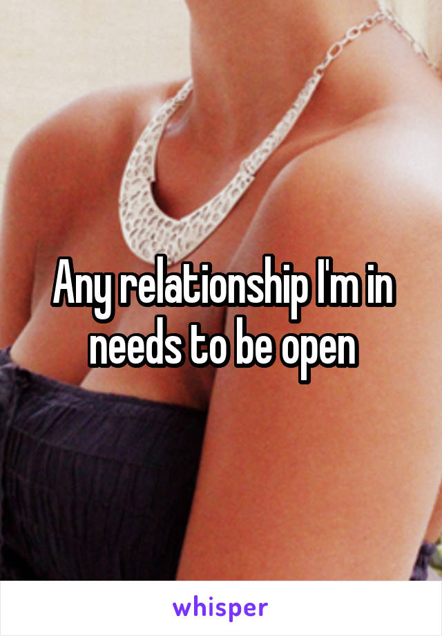 Any relationship I'm in needs to be open