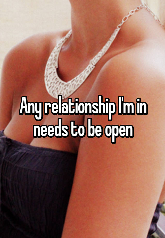 Any relationship I'm in needs to be open