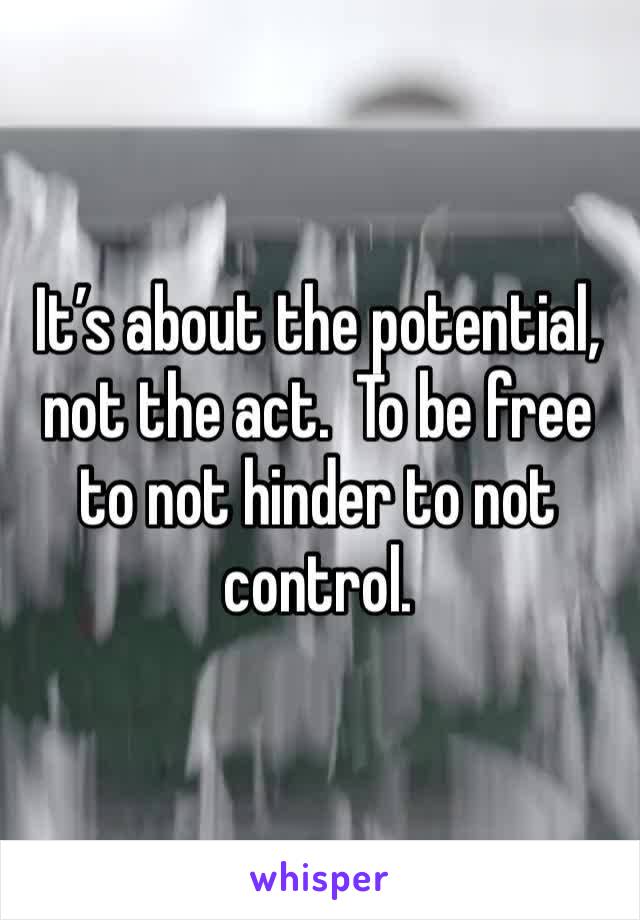 It’s about the potential, not the act.  To be free to not hinder to not control.