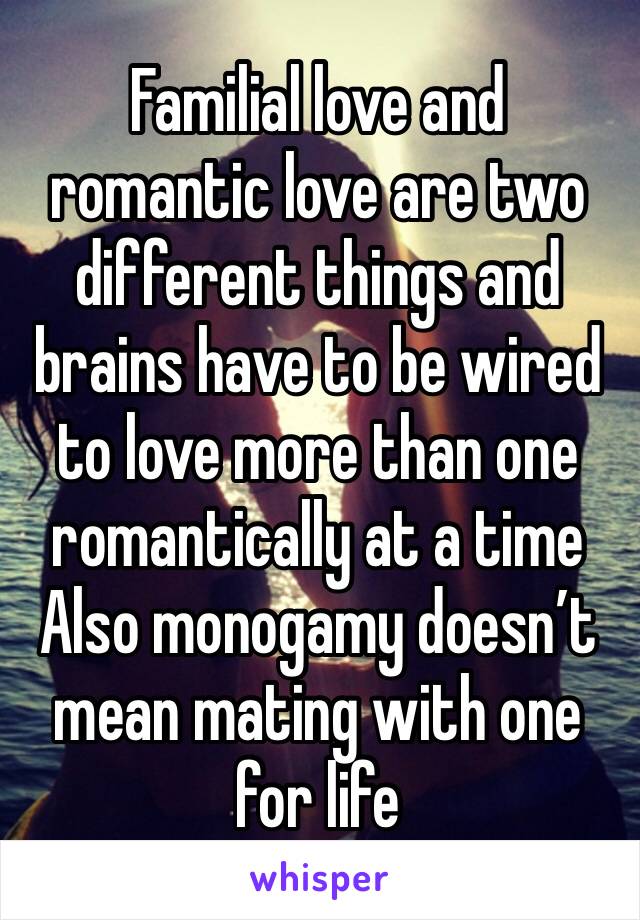 Familial love and romantic love are two different things and brains have to be wired to love more than one romantically at a time 
Also monogamy doesn’t mean mating with one for life 