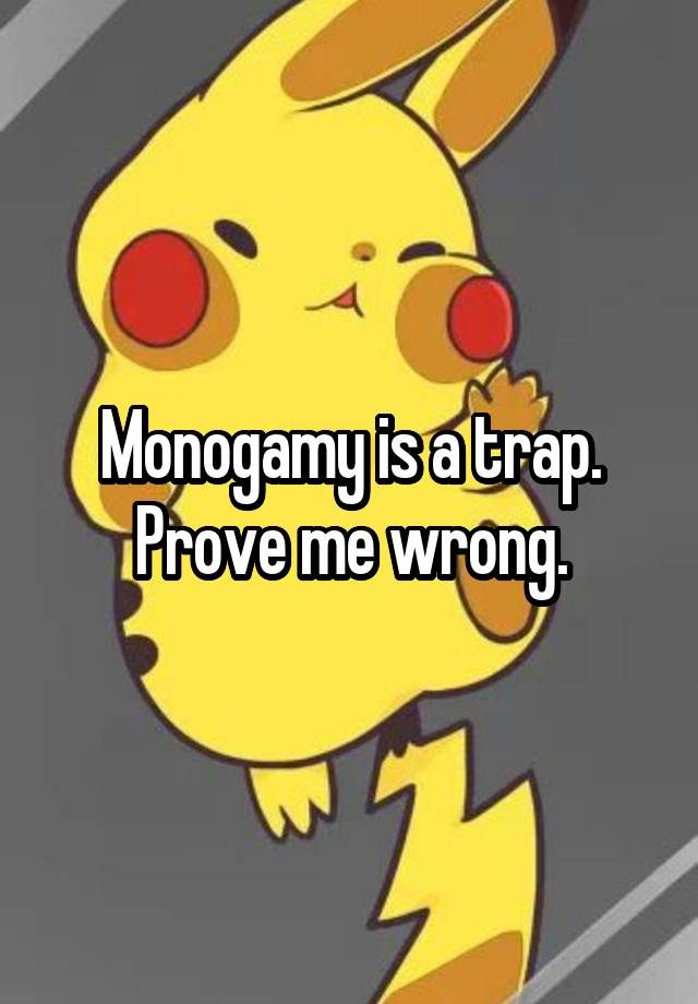 Monogamy is a trap.
Prove me wrong.