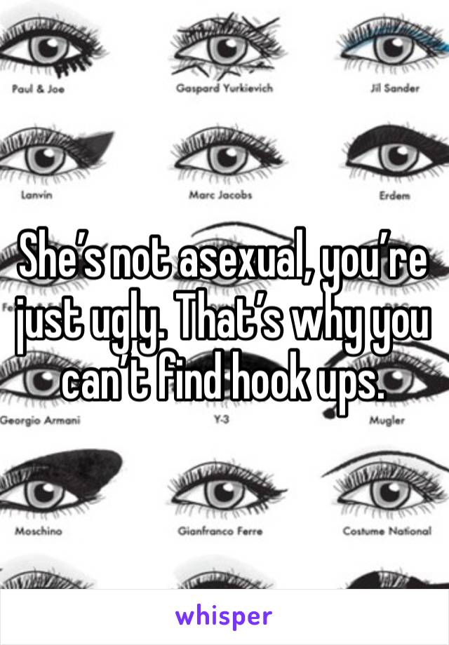 She’s not asexual, you’re just ugly. That’s why you can’t find hook ups. 