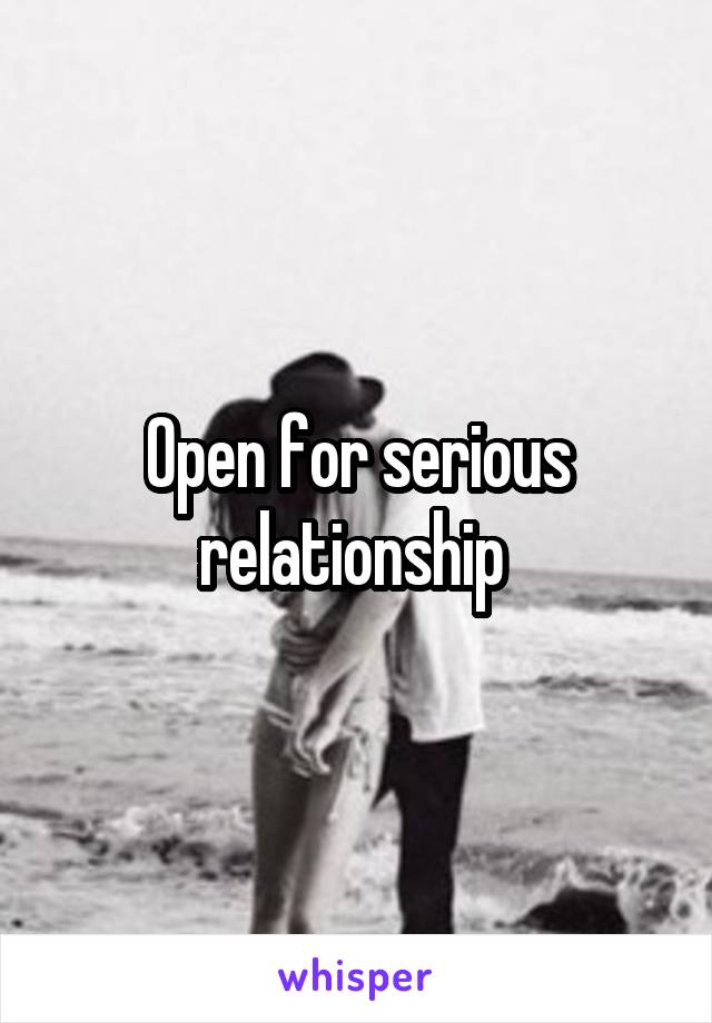 Open for serious relationship 