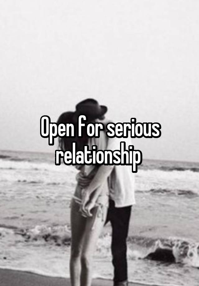 Open for serious relationship 