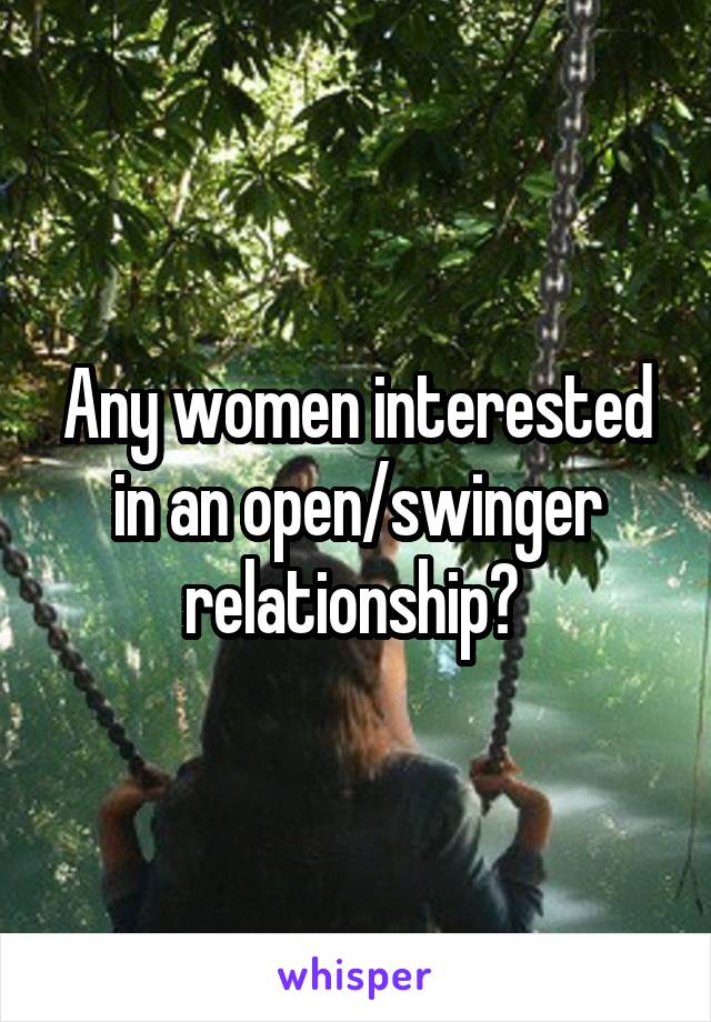 Any women interested in an open/swinger relationship? 