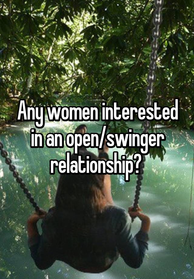 Any women interested in an open/swinger relationship? 