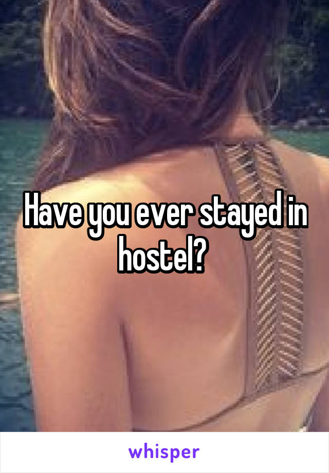 Have you ever stayed in hostel? 