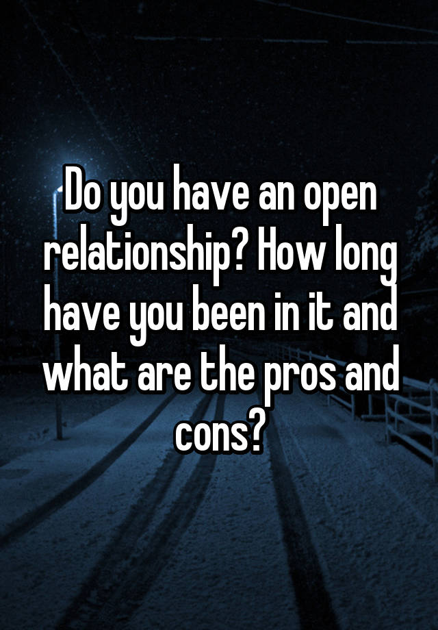 Do you have an open relationship? How long have you been in it and what are the pros and cons?