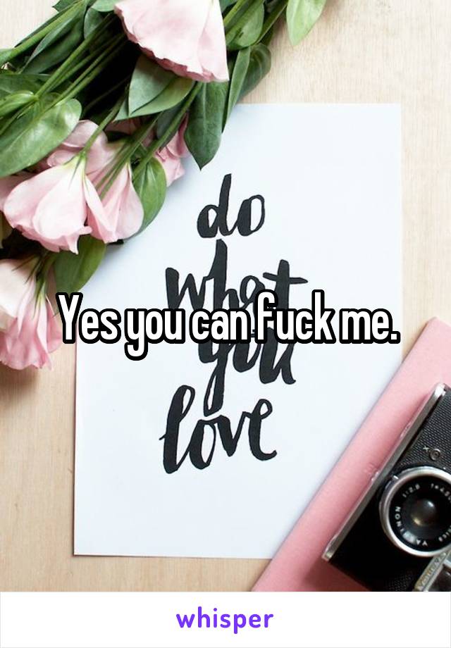 Yes you can fuck me.