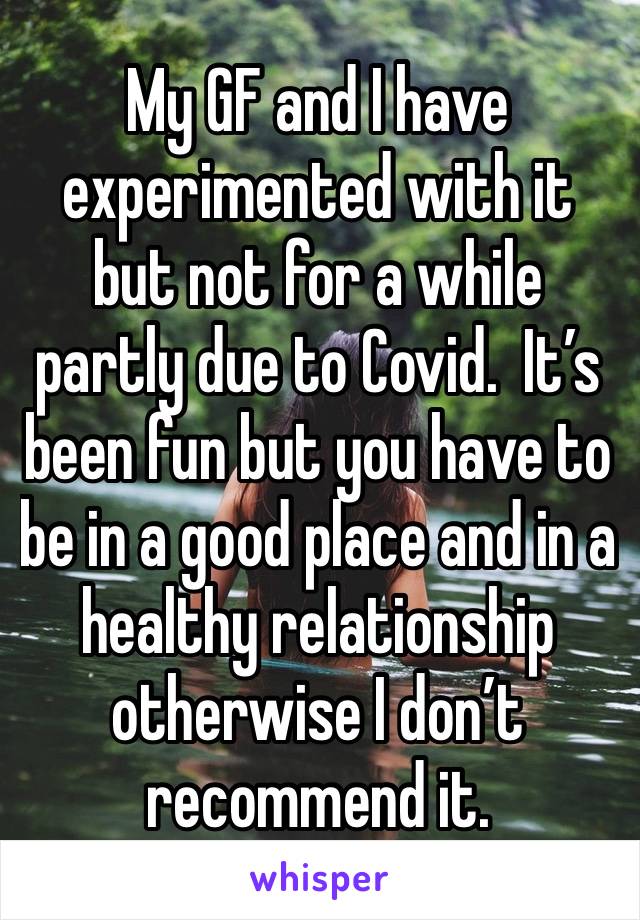 My GF and I have experimented with it but not for a while partly due to Covid.  It’s been fun but you have to be in a good place and in a healthy relationship otherwise I don’t recommend it. 