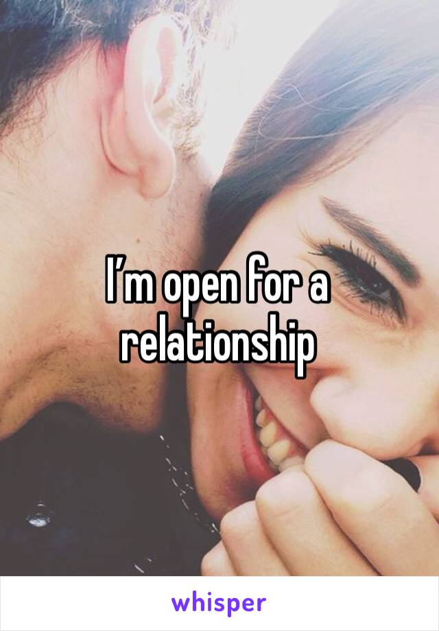 I’m open for a relationship 