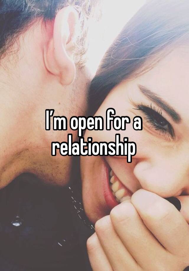 I’m open for a relationship 