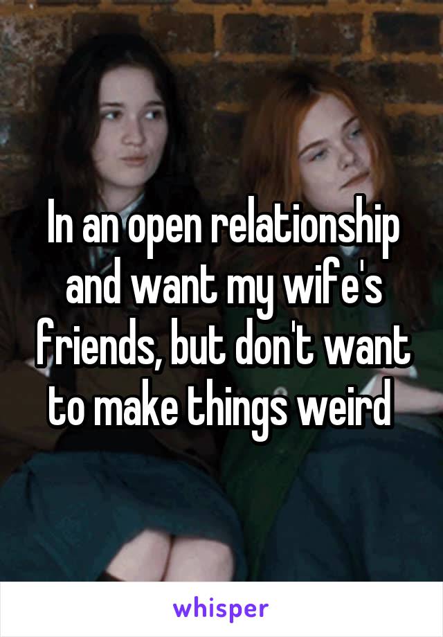 In an open relationship and want my wife's friends, but don't want to make things weird 