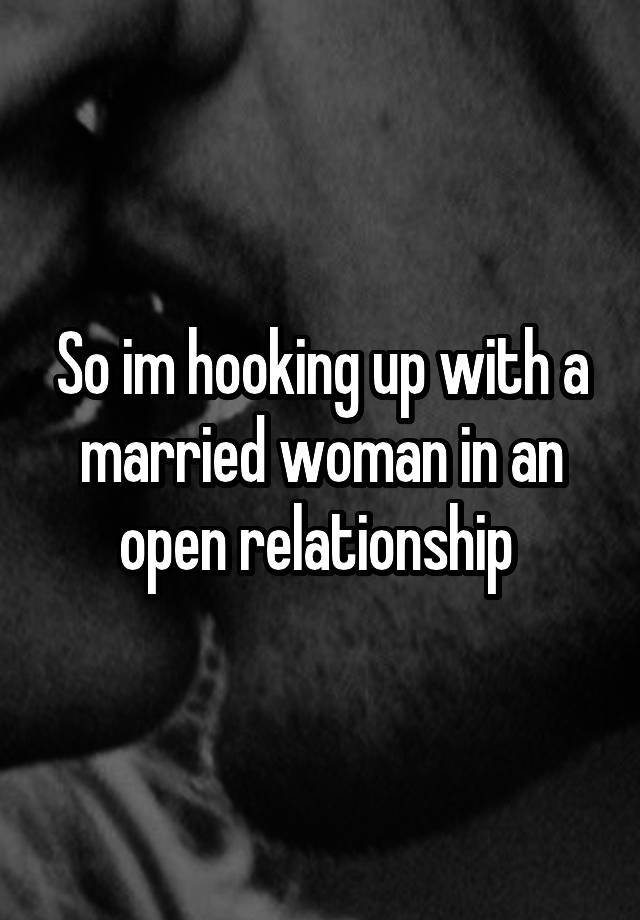 So im hooking up with a married woman in an open relationship 