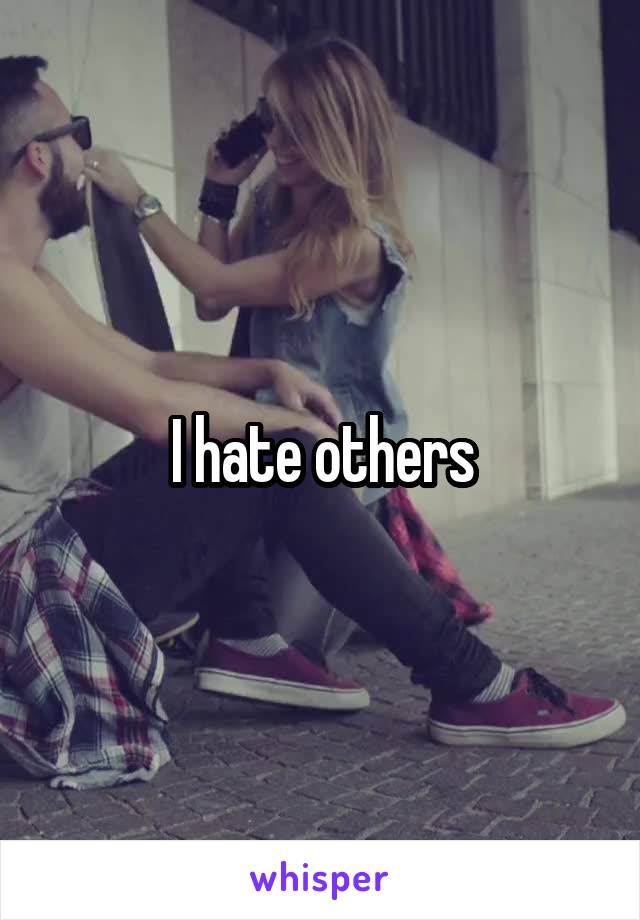 I hate others