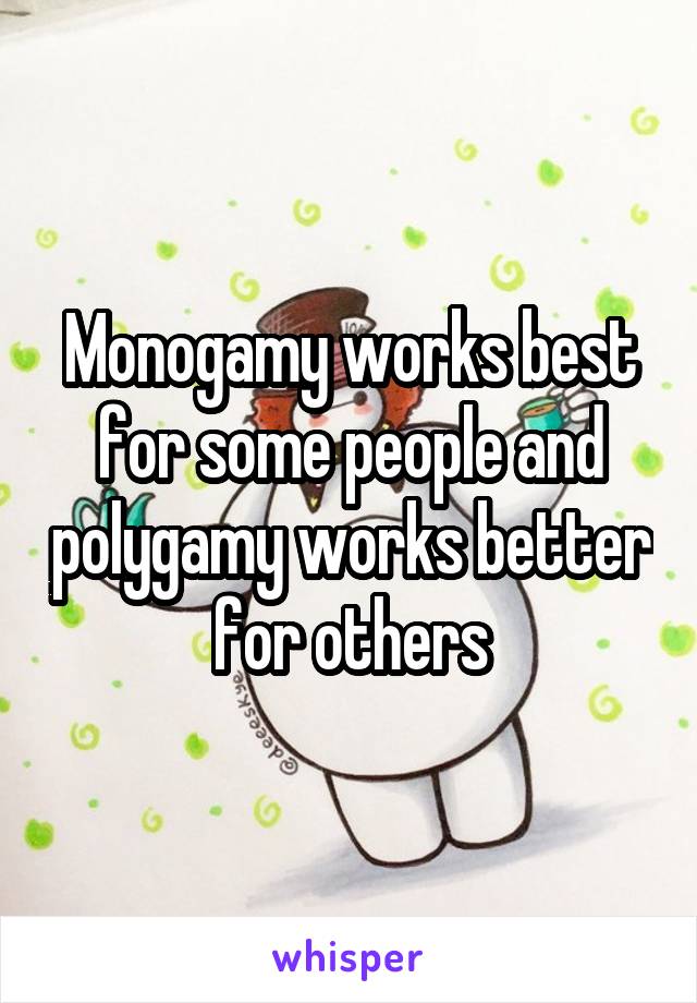 Monogamy works best for some people and polygamy works better for others