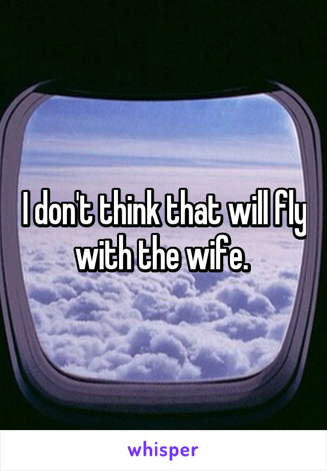 I don't think that will fly with the wife. 