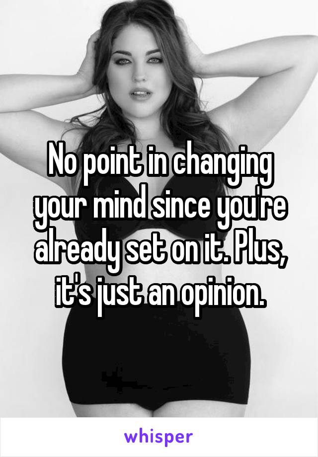 No point in changing your mind since you're already set on it. Plus, it's just an opinion.