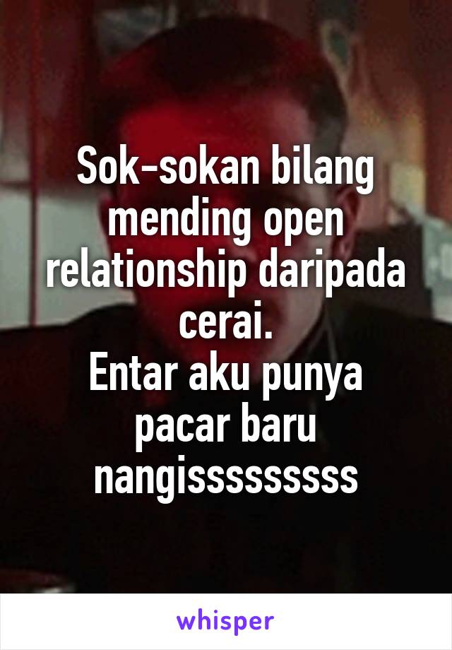 Sok-sokan bilang mending open relationship daripada cerai.
Entar aku punya pacar baru nangisssssssss