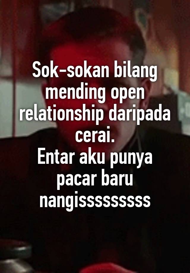 Sok-sokan bilang mending open relationship daripada cerai.
Entar aku punya pacar baru nangisssssssss