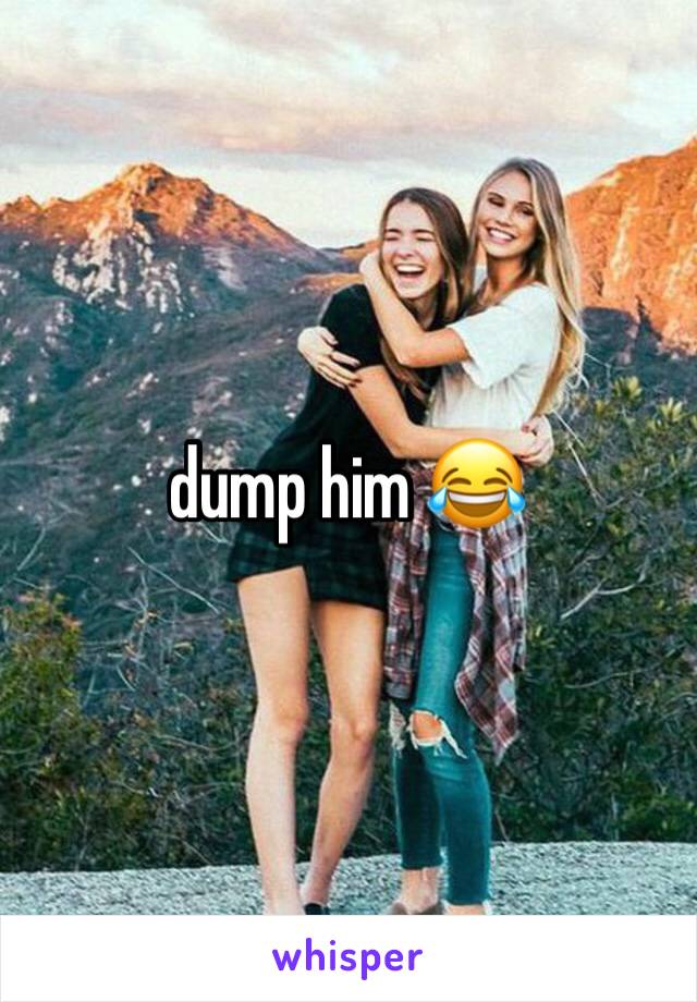 dump him 😂