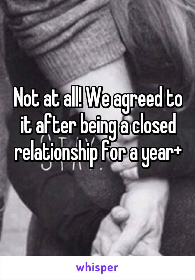 Not at all! We agreed to it after being a closed relationship for a year+ 