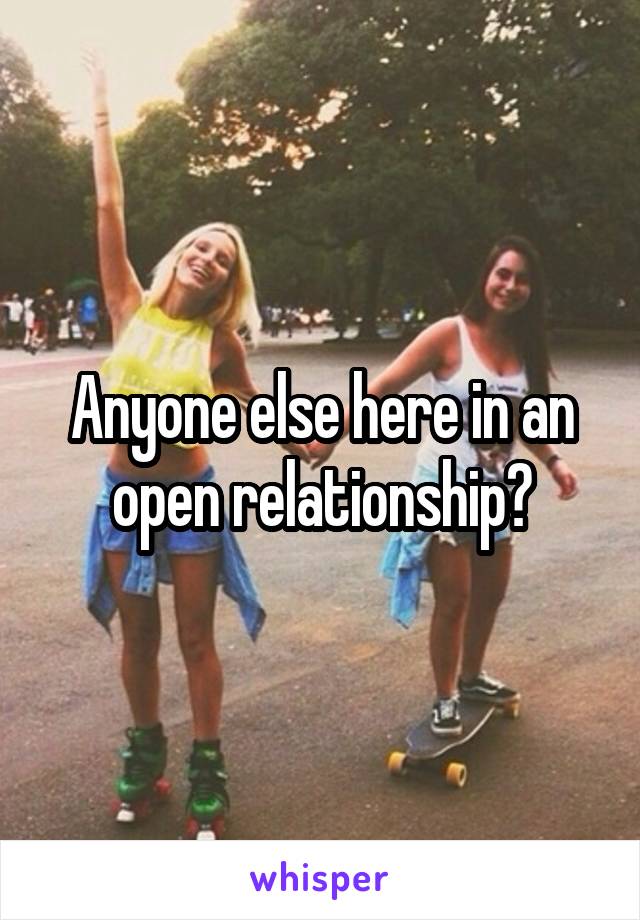 Anyone else here in an open relationship?